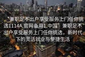 “兼職足不出戶享受服務(wù)上門任你挑選1114A.官網(wǎng)備用1.中國”兼職足不出戶享受服務(wù)上門任你挑選，新時代下的靈活就業(yè)與便捷生活