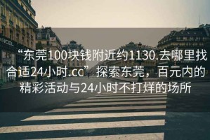 “東莞100塊錢附近約1130.去哪里找合適24小時(shí).cc”探索東莞，百元內(nèi)的精彩活動(dòng)與24小時(shí)不打烊的場(chǎng)所