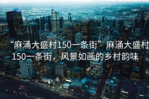 “麻涌大盛村150一條街”麻涌大盛村150一條街，風(fēng)景如畫的鄉(xiāng)村韻味