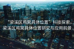 “梁溪區(qū)雞窩具體位置”科技探索，梁溪區(qū)雞窩具體位置研究與應(yīng)用前景
