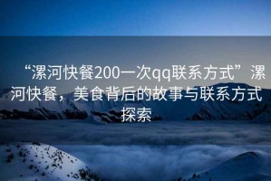 “漯河快餐200一次qq聯(lián)系方式”漯河快餐，美食背后的故事與聯(lián)系方式探索