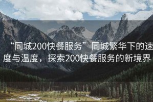 “同城200快餐服務(wù)”同城繁華下的速度與溫度，探索200快餐服務(wù)的新境界