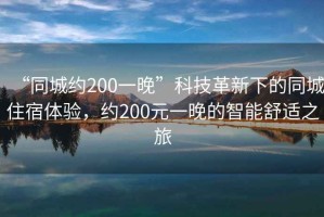 “同城約200一晚”科技革新下的同城住宿體驗(yàn)，約200元一晚的智能舒適之旅