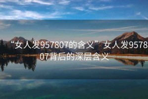 “女人發(fā)957807的含義”女人發(fā)957807背后的深層含義