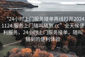 “24小時(shí)上門服務(wù)接單再線打開20241124.服務(wù)上門隨叫隨到.cc”全天候便利服務(wù)，24小時(shí)上門服務(wù)接單，隨叫隨到的便利體驗(yàn)