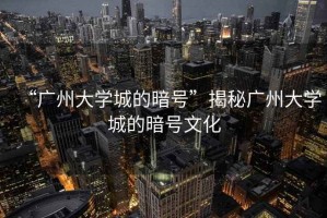 “廣州大學(xué)城的暗號(hào)”揭秘廣州大學(xué)城的暗號(hào)文化