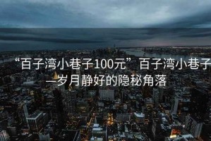 “百子灣小巷子100元”百子灣小巷子—歲月靜好的隱秘角落