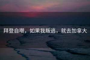 拜登自嘲，如果我叛逃，就去加拿大