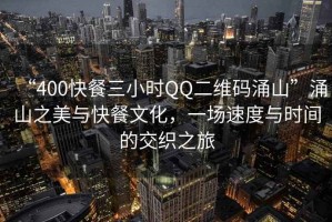 “400快餐三小時QQ二維碼涌山”涌山之美與快餐文化，一場速度與時間的交織之旅