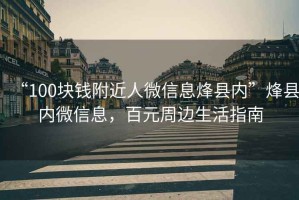 “100塊錢(qián)附近人微信息烽縣內(nèi)”烽縣內(nèi)微信息，百元周邊生活指南