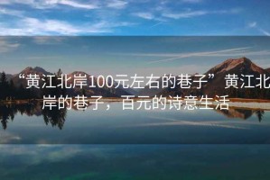“黃江北岸100元左右的巷子”黃江北岸的巷子，百元的詩意生活