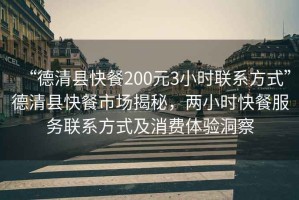 “德清縣快餐200元3小時聯(lián)系方式”德清縣快餐市場揭秘，兩小時快餐服務聯(lián)系方式及消費體驗洞察