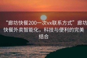 “廊坊快餐200一次vx聯(lián)系方式”廊坊快餐外賣智能化，科技與便利的完美結(jié)合