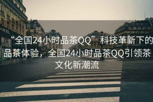 “全國(guó)24小時(shí)品茶QQ”科技革新下的品茶體驗(yàn)，全國(guó)24小時(shí)品茶QQ引領(lǐng)茶文化新潮流