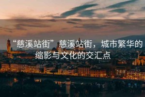 “慈溪站街”慈溪站街，城市繁華的縮影與文化的交匯點
