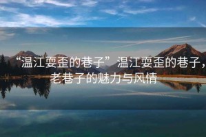 “溫江耍歪的巷子”溫江耍歪的巷子，老巷子的魅力與風(fēng)情