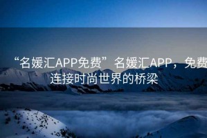 “名媛匯APP免費”名媛匯APP，免費連接時尚世界的橋梁