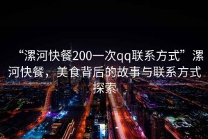 “漯河快餐200一次qq聯(lián)系方式”漯河快餐，美食背后的故事與聯(lián)系方式探索