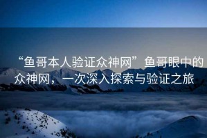 “魚(yú)哥本人驗(yàn)證眾神網(wǎng)”魚(yú)哥眼中的眾神網(wǎng)，一次深入探索與驗(yàn)證之旅