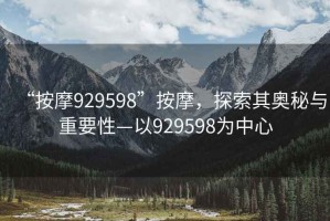 “按摩929598”按摩，探索其奧秘與重要性—以929598為中心
