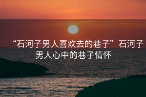 “石河子男人喜歡去的巷子”石河子男人心中的巷子情懷