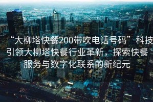 “大柳塔快餐200帶吹電話號(hào)碼”科技引領(lǐng)大柳塔快餐行業(yè)革新，探索快餐服務(wù)與數(shù)字化聯(lián)系的新紀(jì)元