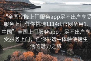 “全國(guó)空降上門服務(wù)app足不出戶享受服務(wù)上門任你挑選1114d.官網(wǎng)備用1.中國(guó)”全國(guó)上門服務(wù)app，足不出戶享受服務(wù)上門，任你挑選—體驗(yàn)便捷生活的魅力之旅