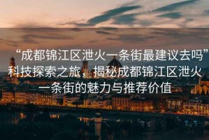 “成都錦江區(qū)泄火一條街最建議去嗎”科技探索之旅，揭秘成都錦江區(qū)泄火一條街的魅力與推薦價(jià)值