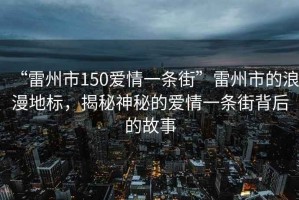 “雷州市150愛情一條街”雷州市的浪漫地標(biāo)，揭秘神秘的愛情一條街背后的故事