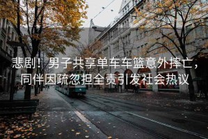 悲??！男子共享單車車籃意外摔亡，同伴因疏忽擔(dān)全責(zé)引發(fā)社會(huì)熱議