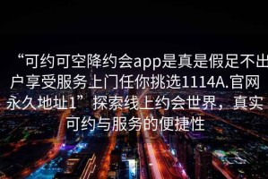 “可約可空降約會(huì)app是真是假足不出戶享受服務(wù)上門任你挑選1114A.官網(wǎng)永久地址1”探索線上約會(huì)世界，真實(shí)可約與服務(wù)的便捷性