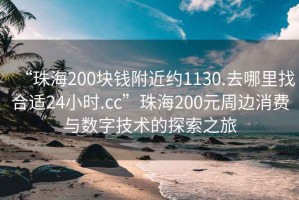 “珠海200塊錢附近約1130.去哪里找合適24小時(shí).cc”珠海200元周邊消費(fèi)與數(shù)字技術(shù)的探索之旅