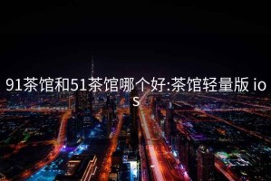91茶館和51茶館哪個好:茶館輕量版 ios