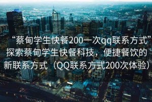 “蔡甸學(xué)生快餐200一次qq聯(lián)系方式”探索蔡甸學(xué)生快餐科技，便捷餐飲的新聯(lián)系方式（QQ聯(lián)系方式200次體驗(yàn)）