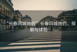 “長(zhǎng)春同城炮約”長(zhǎng)春同城炮約，探索與體驗(yàn)
