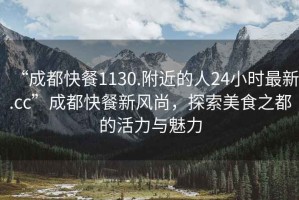 “成都快餐1130.附近的人24小時(shí)最新.cc”成都快餐新風(fēng)尚，探索美食之都的活力與魅力