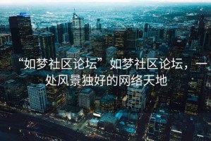“如夢(mèng)社區(qū)論壇”如夢(mèng)社區(qū)論壇，一處風(fēng)景獨(dú)好的網(wǎng)絡(luò)天地