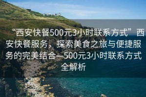 “西安快餐500元3小時聯(lián)系方式”西安快餐服務(wù)，探索美食之旅與便捷服務(wù)的完美結(jié)合—500元3小時聯(lián)系方式全解析
