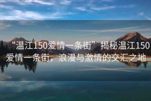 “溫江150愛情一條街”揭秘溫江150愛情一條街，浪漫與激情的交匯之地