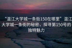 “溫江大學(xué)城一條街150在哪里”溫江大學(xué)城一條街的秘密，探尋第150號(hào)的獨(dú)特魅力