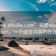 “www.sdssfw.com”探索www.sdssfw.com，一個(gè)綜合內(nèi)容的在線平臺(tái)