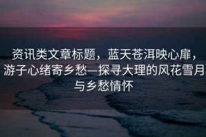 資訊類文章標(biāo)題，藍(lán)天蒼洱映心扉，游子心緒寄鄉(xiāng)愁—探尋大理的風(fēng)花雪月與鄉(xiāng)愁情懷
