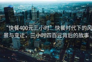 “快餐400元三小時(shí)”快餐時(shí)代下的風(fēng)景與變遷，三小時(shí)四百元背后的故事