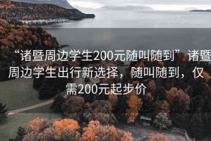 “諸暨周邊學(xué)生200元隨叫隨到”諸暨周邊學(xué)生出行新選擇，隨叫隨到，僅需200元起步價(jià)
