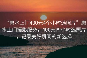 “惠水上門400元4個小時選照片”惠水上門攝影服務，400元四小時選照片，記錄美好瞬間的新選擇