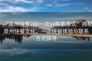 “泉州快餐200一次vx聯(lián)系方式”揭秘泉州快餐文化，一次快餐體驗與聯(lián)系方式探尋