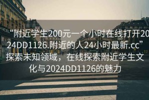 “附近學(xué)生200元一個(gè)小時(shí)在線打開2024DD1126.附近的人24小時(shí)最新.cc”探索未知領(lǐng)域，在線探索附近學(xué)生文化與2024DD1126的魅力