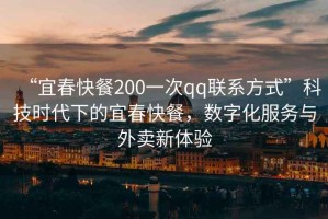 “宜春快餐200一次qq聯(lián)系方式”科技時代下的宜春快餐，數(shù)字化服務(wù)與外賣新體驗
