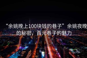 “余姚晚上100塊錢的巷子”余姚夜晚的秘密，百元巷子的魅力