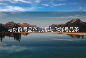 與你群號(hào)品茶:成都與你群號(hào)品茶